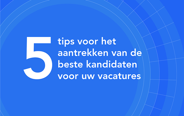 5 tips voor het aantrekken van de beste kandidaten